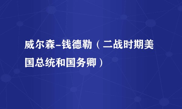 威尔森-钱德勒（二战时期美国总统和国务卿）