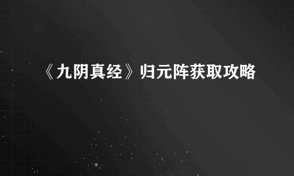《九阴真经》归元阵获取攻略