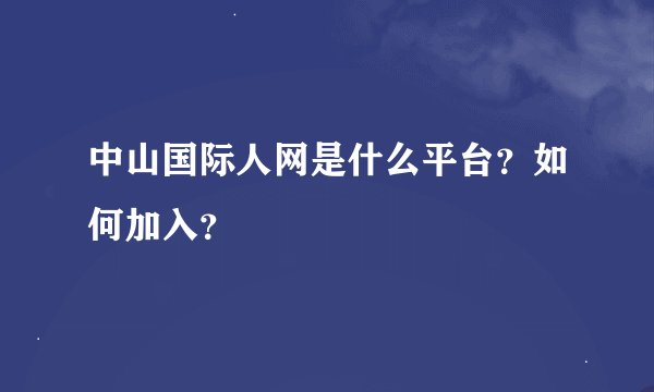 中山国际人网是什么平台？如何加入？