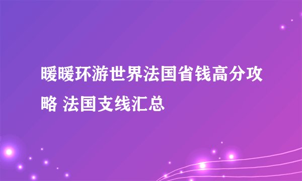 暖暖环游世界法国省钱高分攻略 法国支线汇总