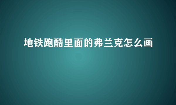 地铁跑酷里面的弗兰克怎么画