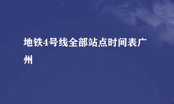 地铁4号线全部站点时间表广州