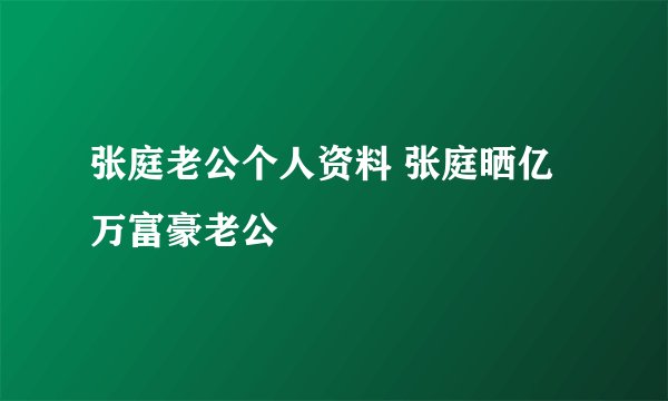 张庭老公个人资料 张庭晒亿万富豪老公