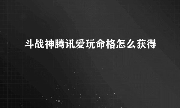 斗战神腾讯爱玩命格怎么获得