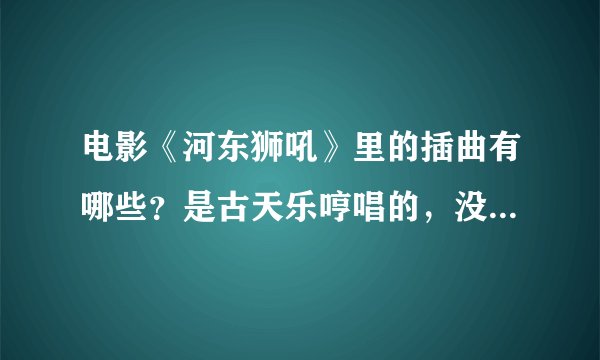 电影《河东狮吼》里的插曲有哪些？是古天乐哼唱的，没有歌词，不是张柏芝的《一个人背两个人的债》！