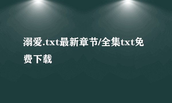 溺爱.txt最新章节/全集txt免费下载