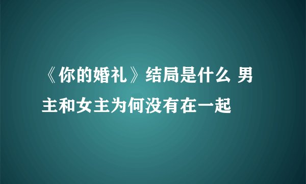 《你的婚礼》结局是什么 男主和女主为何没有在一起
