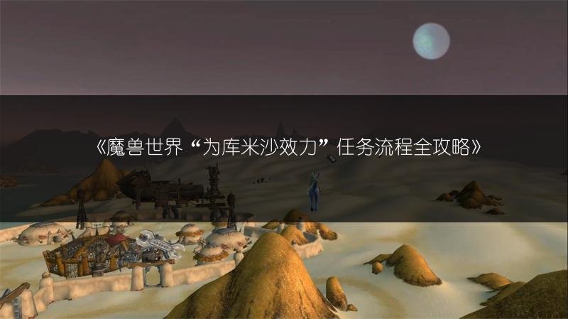 魔兽世界“为库米沙效力”任务流程，污染者高地怎么上去