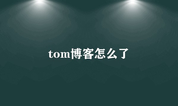 tom博客怎么了