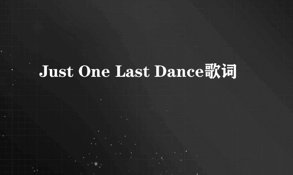 Just One Last Dance歌词