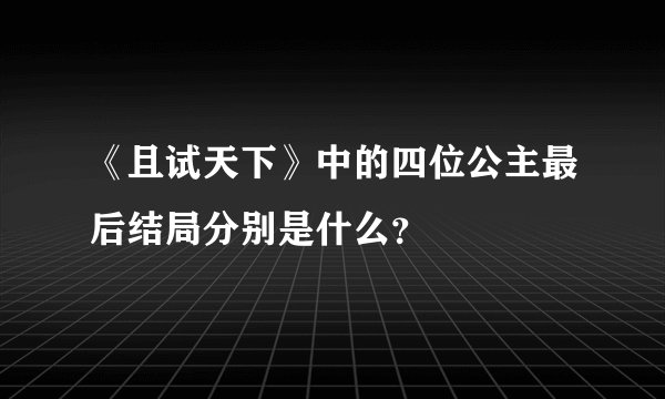 《且试天下》中的四位公主最后结局分别是什么？