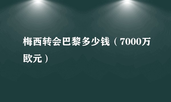 梅西转会巴黎多少钱（7000万欧元）