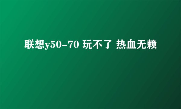联想y50-70 玩不了 热血无赖