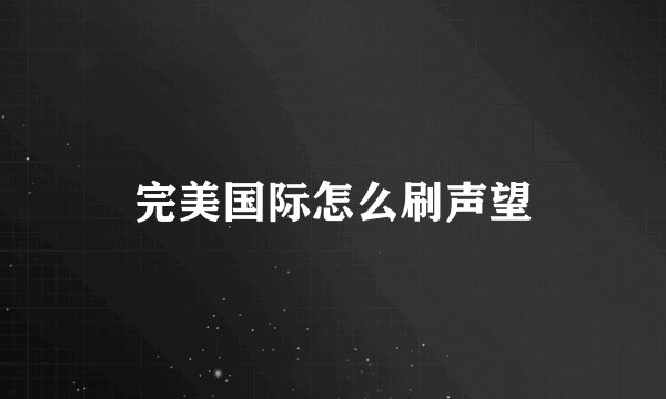 完美国际怎么刷声望