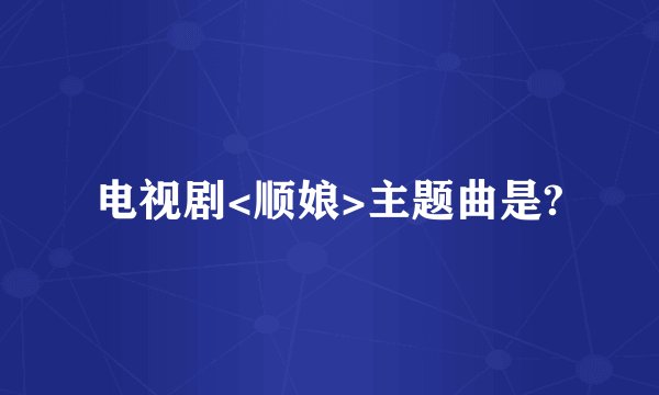 电视剧<顺娘>主题曲是?