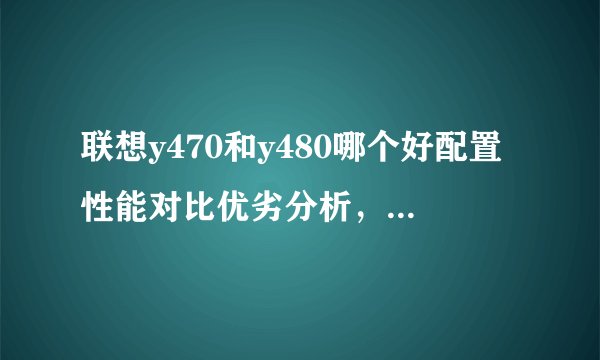 联想y470和y480哪个好配置性能对比优劣分析，联想y480和y400
