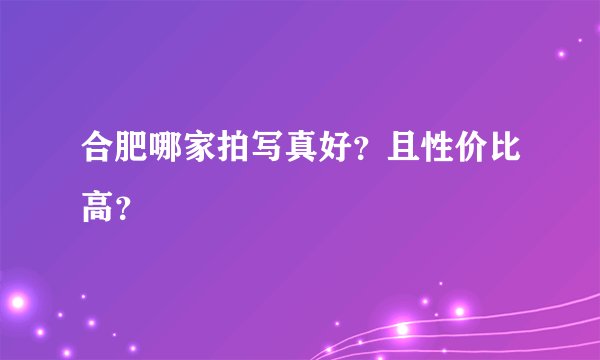 合肥哪家拍写真好？且性价比高？