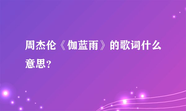 周杰伦《伽蓝雨》的歌词什么意思?