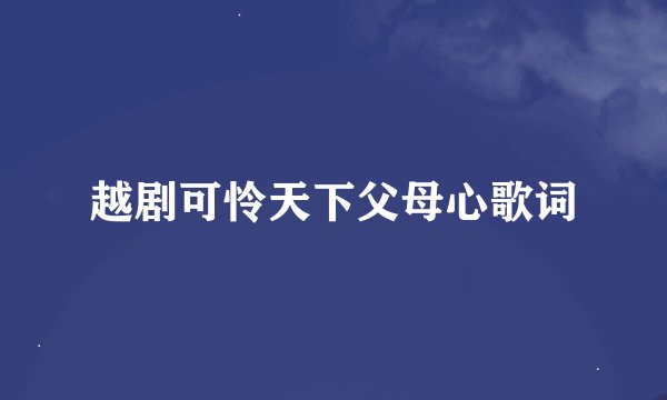 越剧可怜天下父母心歌词