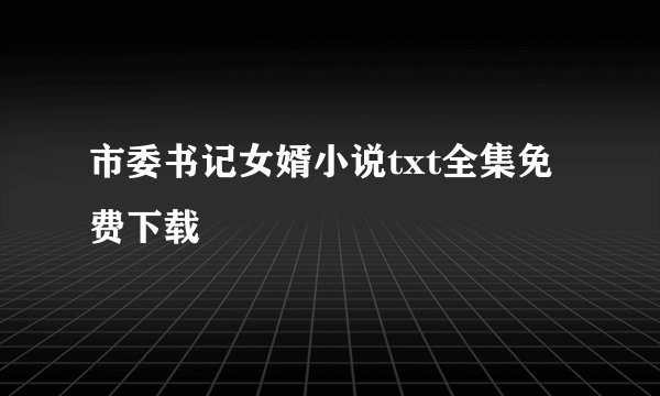 市委书记女婿小说txt全集免费下载
