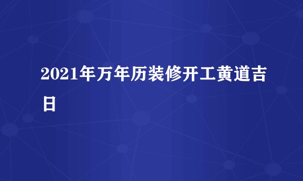 2021年万年历装修开工黄道吉日