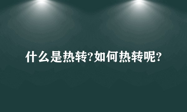 什么是热转?如何热转呢?