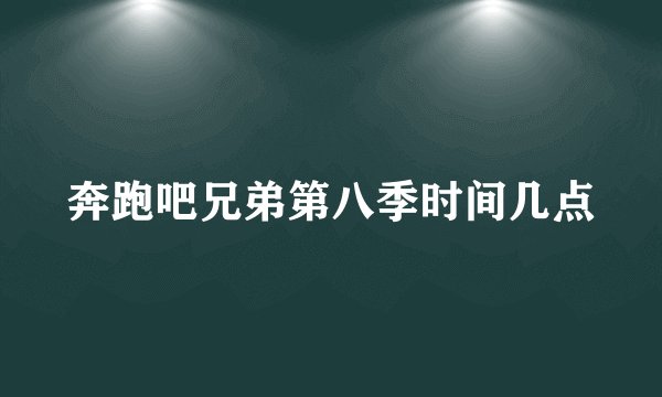 奔跑吧兄弟第八季时间几点