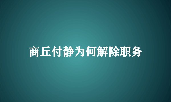 商丘付静为何解除职务
