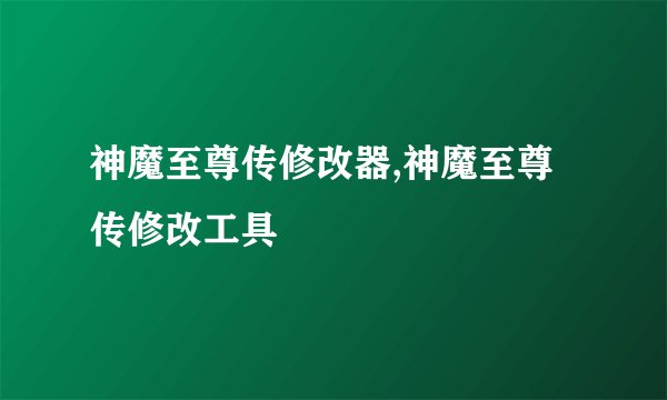 神魔至尊传修改器,神魔至尊传修改工具