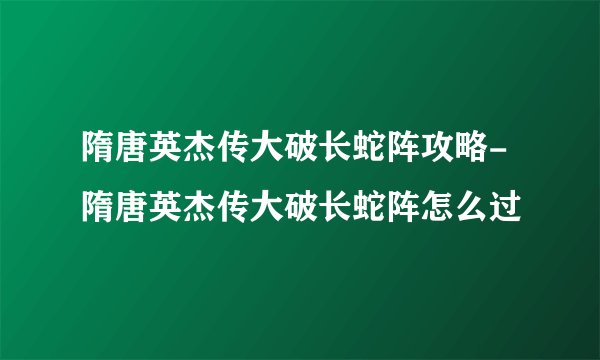 隋唐英杰传大破长蛇阵攻略-隋唐英杰传大破长蛇阵怎么过