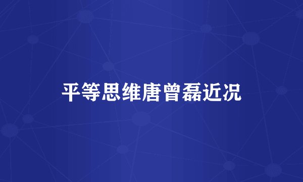 平等思维唐曾磊近况