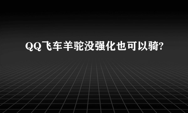 QQ飞车羊驼没强化也可以骑?