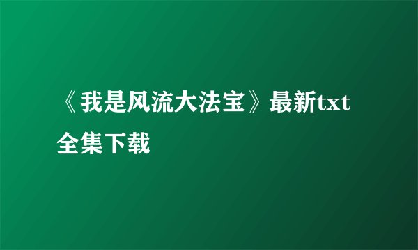 《我是风流大法宝》最新txt全集下载