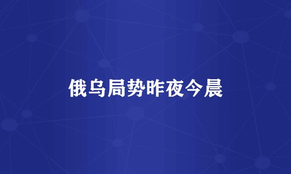 俄乌局势昨夜今晨
