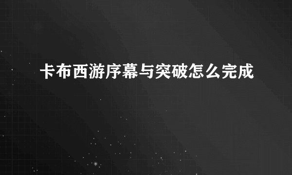 卡布西游序幕与突破怎么完成