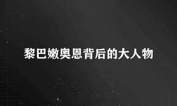 黎巴嫩奥恩背后的大人物