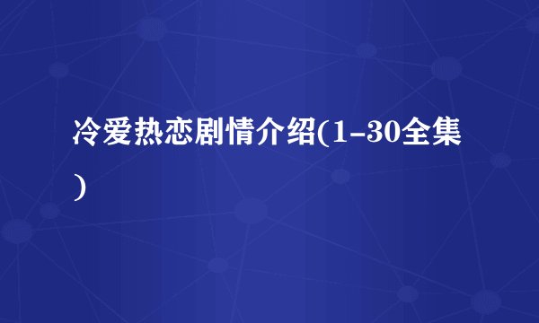 冷爱热恋剧情介绍(1-30全集)