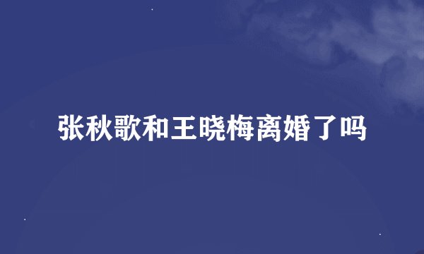 张秋歌和王晓梅离婚了吗
