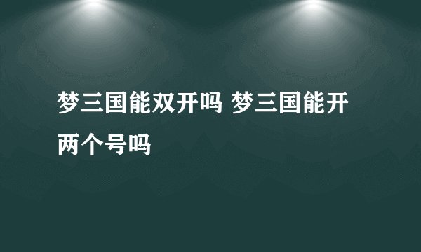 梦三国能双开吗 梦三国能开两个号吗