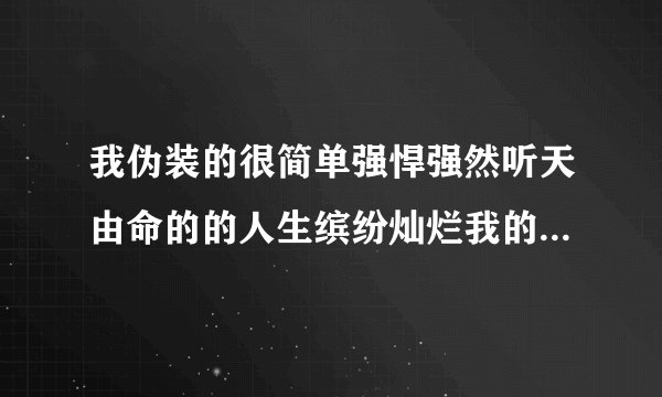 我伪装的很简单强悍强然听天由命的的人生缤纷灿烂我的爱如此纯真因为我见过天使对此我深信不