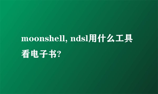 moonshell, ndsl用什么工具看电子书?