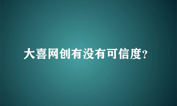 大喜网创有没有可信度？