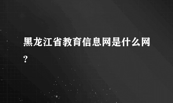 黑龙江省教育信息网是什么网?