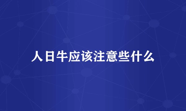 人日牛应该注意些什么