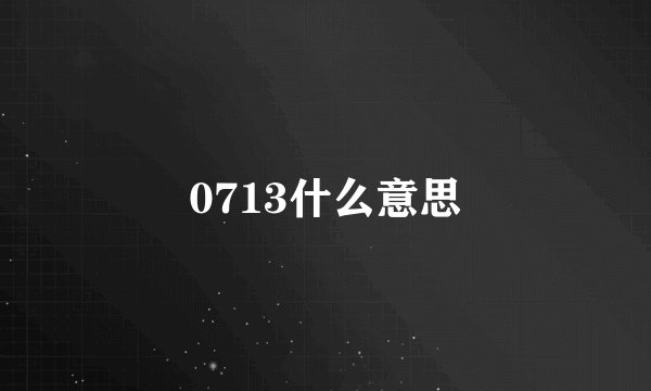 0713什么意思