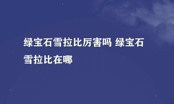 绿宝石雪拉比厉害吗 绿宝石雪拉比在哪