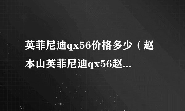 英菲尼迪qx56价格多少（赵本山英菲尼迪qx56赵本山都有什么车）