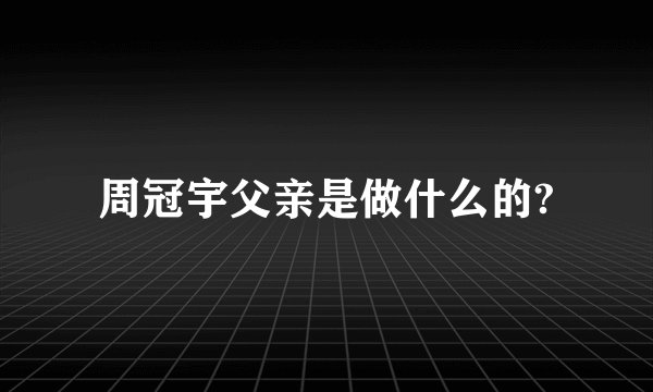 周冠宇父亲是做什么的?