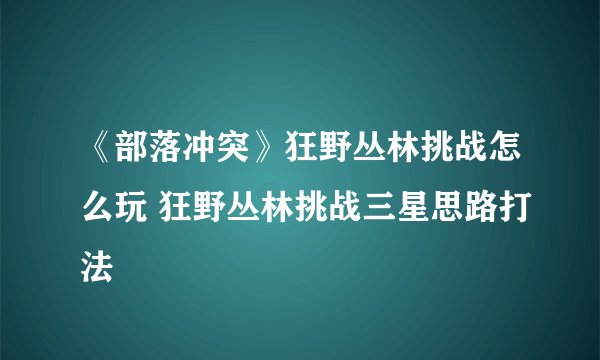 《部落冲突》狂野丛林挑战怎么玩 狂野丛林挑战三星思路打法