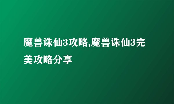 魔兽诛仙3攻略,魔兽诛仙3完美攻略分享